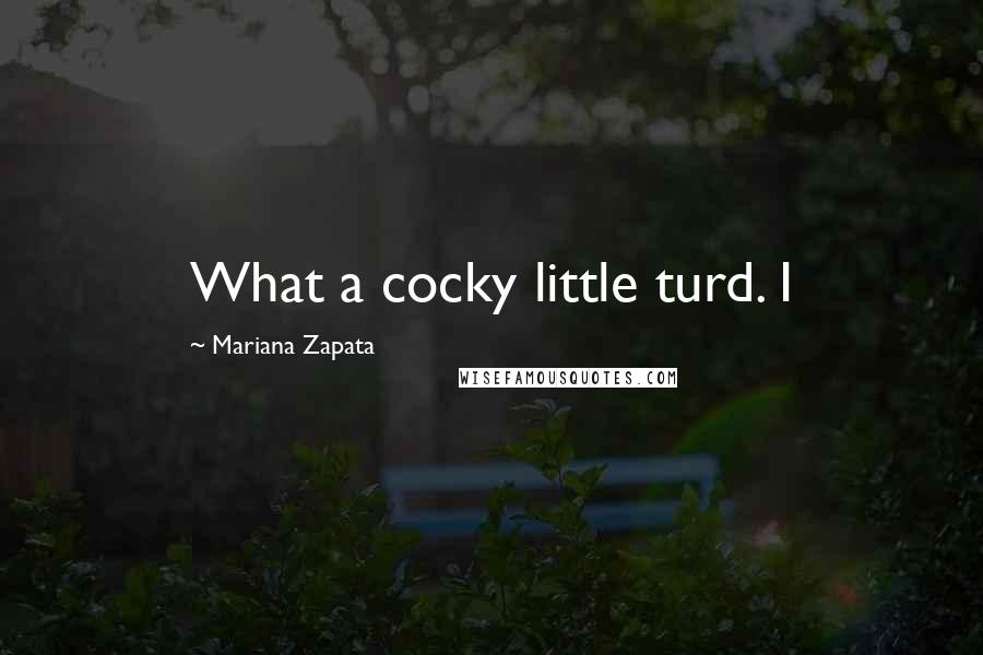 Mariana Zapata Quotes: What a cocky little turd. I