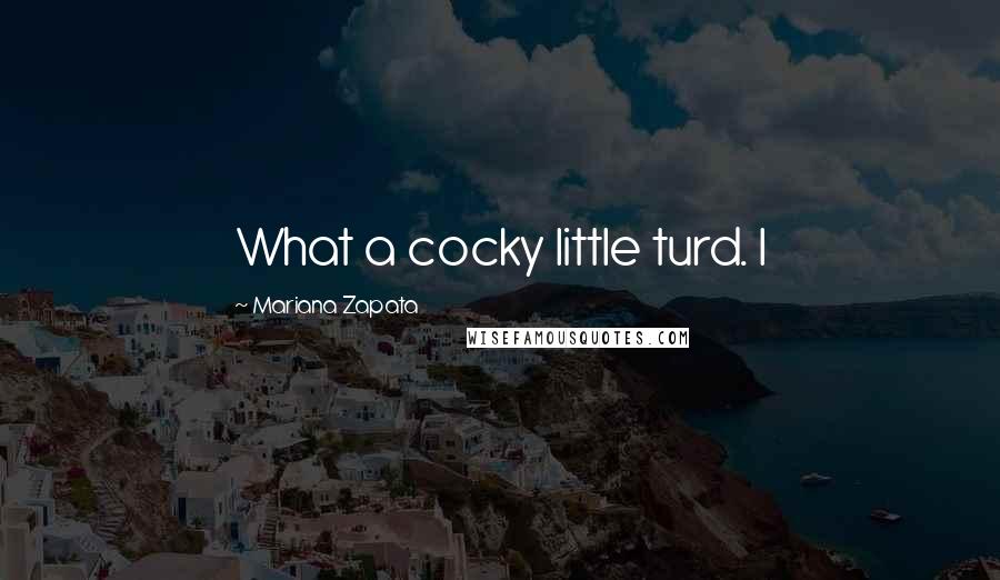 Mariana Zapata Quotes: What a cocky little turd. I