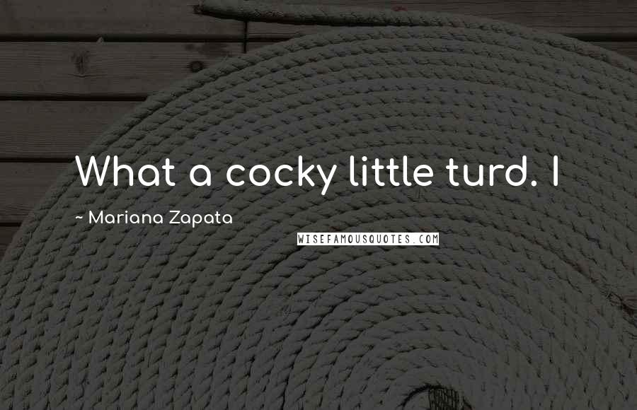 Mariana Zapata Quotes: What a cocky little turd. I