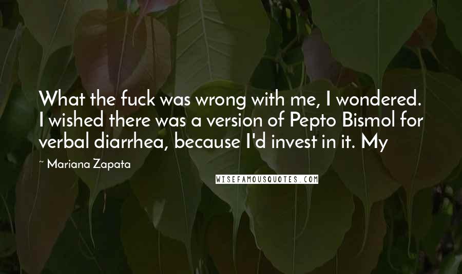 Mariana Zapata Quotes: What the fuck was wrong with me, I wondered. I wished there was a version of Pepto Bismol for verbal diarrhea, because I'd invest in it. My