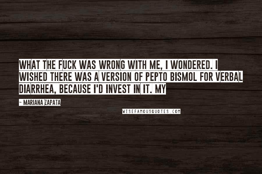 Mariana Zapata Quotes: What the fuck was wrong with me, I wondered. I wished there was a version of Pepto Bismol for verbal diarrhea, because I'd invest in it. My