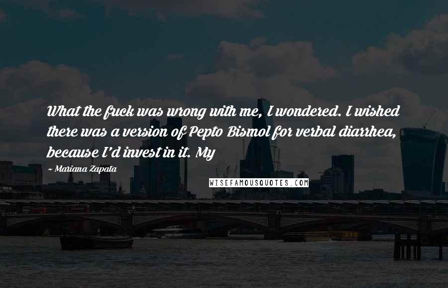 Mariana Zapata Quotes: What the fuck was wrong with me, I wondered. I wished there was a version of Pepto Bismol for verbal diarrhea, because I'd invest in it. My