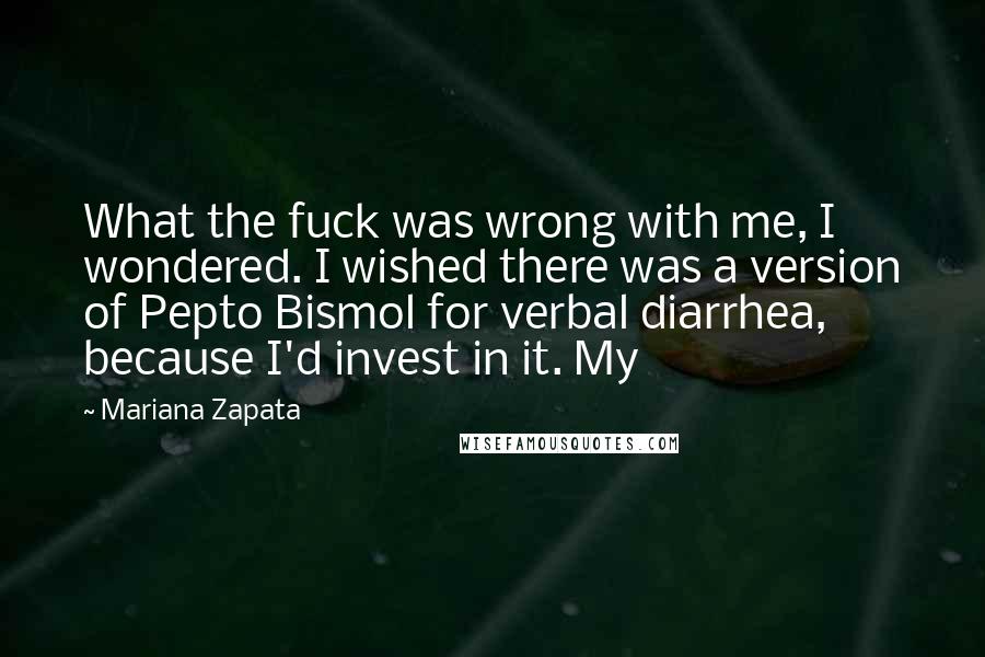 Mariana Zapata Quotes: What the fuck was wrong with me, I wondered. I wished there was a version of Pepto Bismol for verbal diarrhea, because I'd invest in it. My