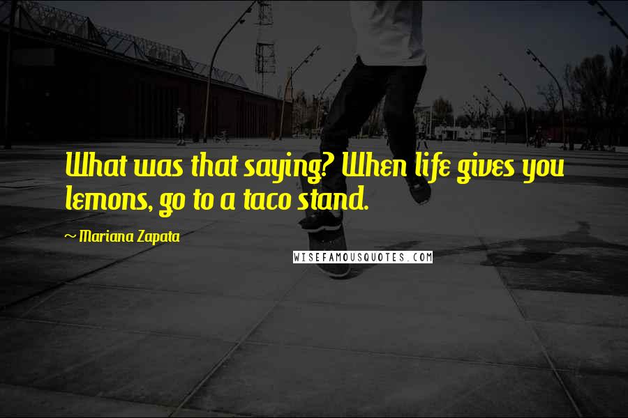 Mariana Zapata Quotes: What was that saying? When life gives you lemons, go to a taco stand.