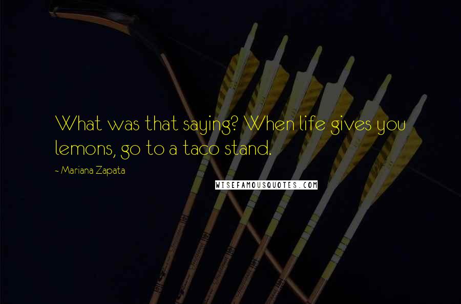 Mariana Zapata Quotes: What was that saying? When life gives you lemons, go to a taco stand.
