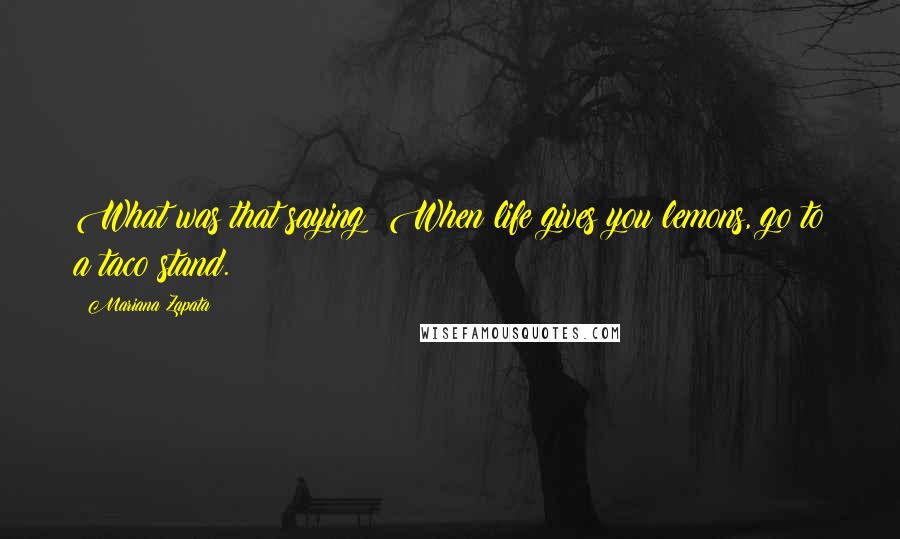 Mariana Zapata Quotes: What was that saying? When life gives you lemons, go to a taco stand.