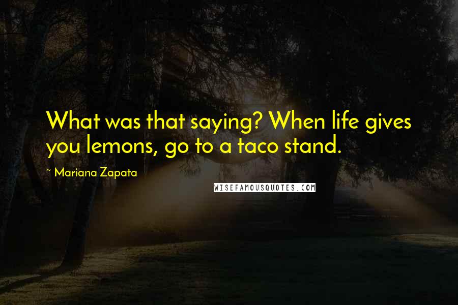 Mariana Zapata Quotes: What was that saying? When life gives you lemons, go to a taco stand.