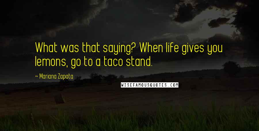Mariana Zapata Quotes: What was that saying? When life gives you lemons, go to a taco stand.