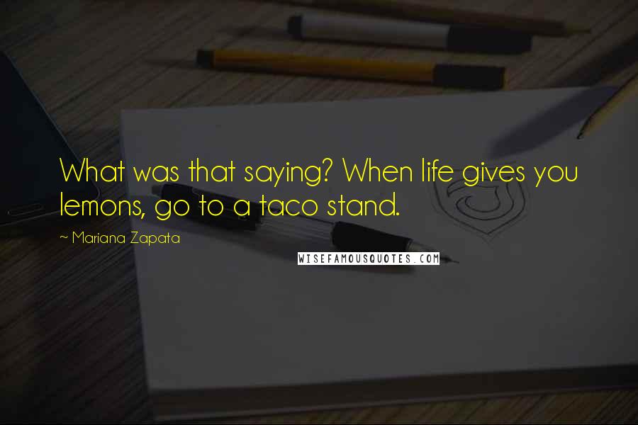 Mariana Zapata Quotes: What was that saying? When life gives you lemons, go to a taco stand.
