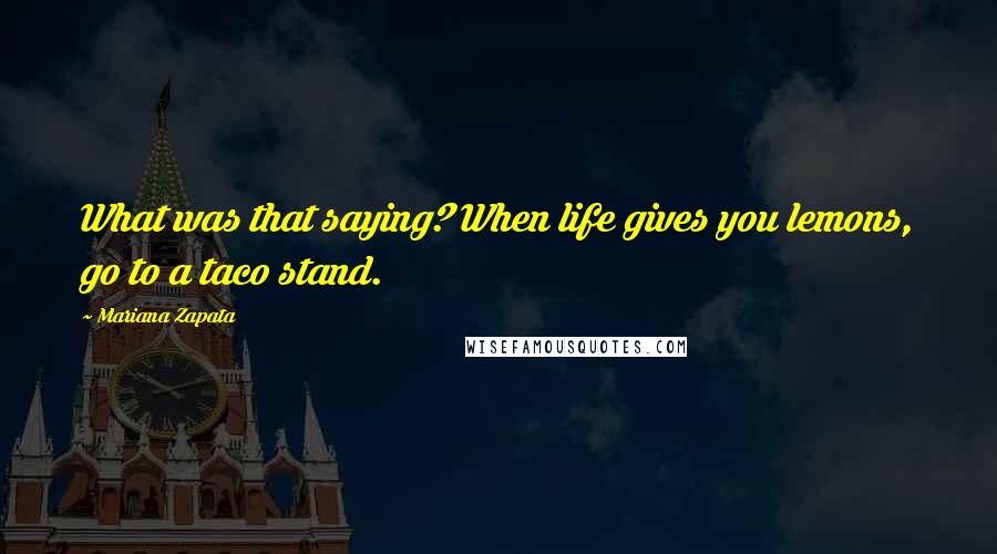 Mariana Zapata Quotes: What was that saying? When life gives you lemons, go to a taco stand.