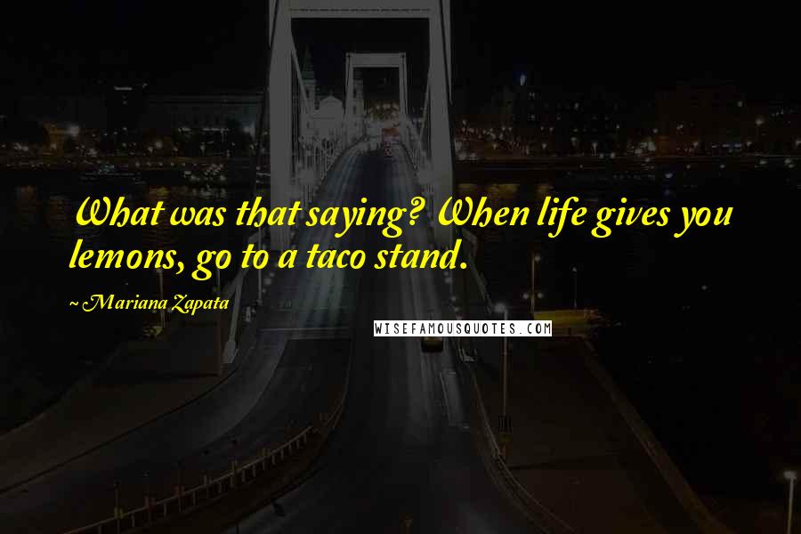 Mariana Zapata Quotes: What was that saying? When life gives you lemons, go to a taco stand.