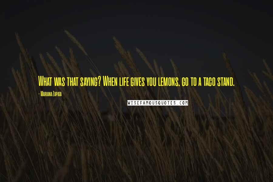 Mariana Zapata Quotes: What was that saying? When life gives you lemons, go to a taco stand.