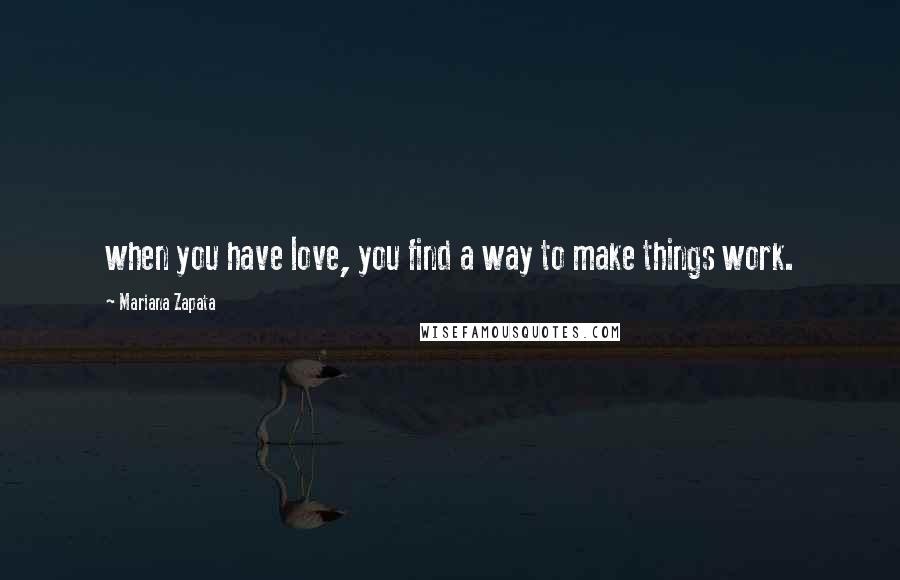 Mariana Zapata Quotes: when you have love, you find a way to make things work.