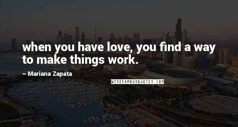 Mariana Zapata Quotes: when you have love, you find a way to make things work.