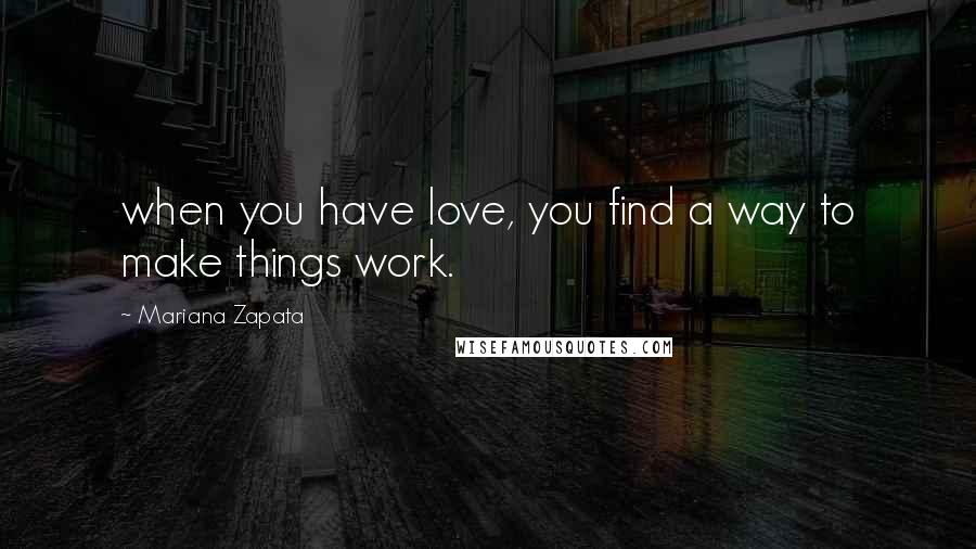 Mariana Zapata Quotes: when you have love, you find a way to make things work.