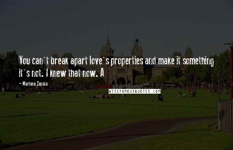 Mariana Zapata Quotes: You can't break apart love's properties and make it something it's not. I knew that now. A