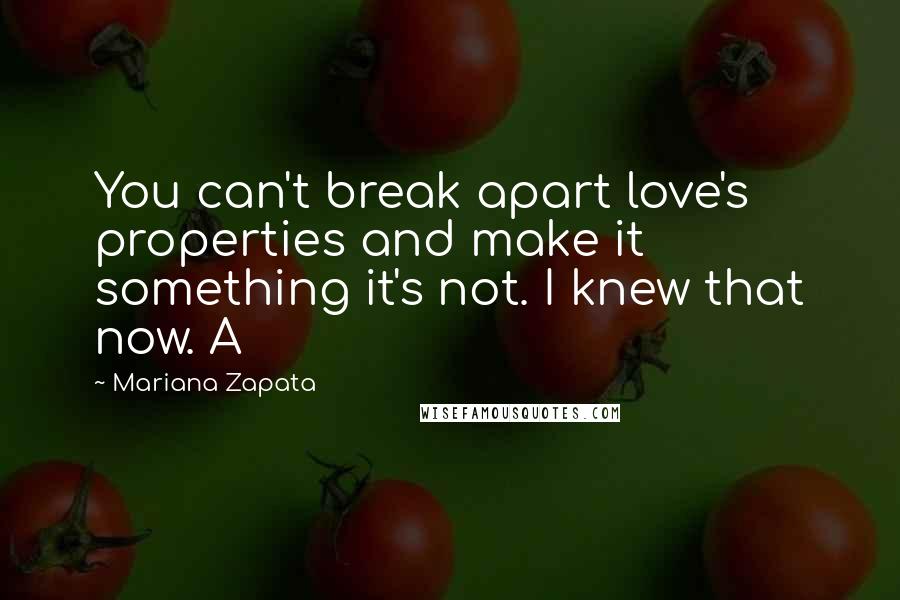 Mariana Zapata Quotes: You can't break apart love's properties and make it something it's not. I knew that now. A