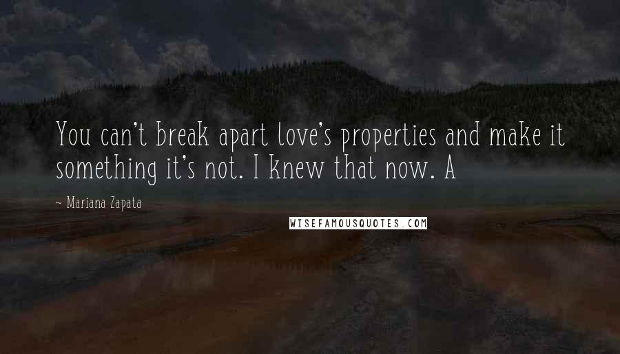 Mariana Zapata Quotes: You can't break apart love's properties and make it something it's not. I knew that now. A