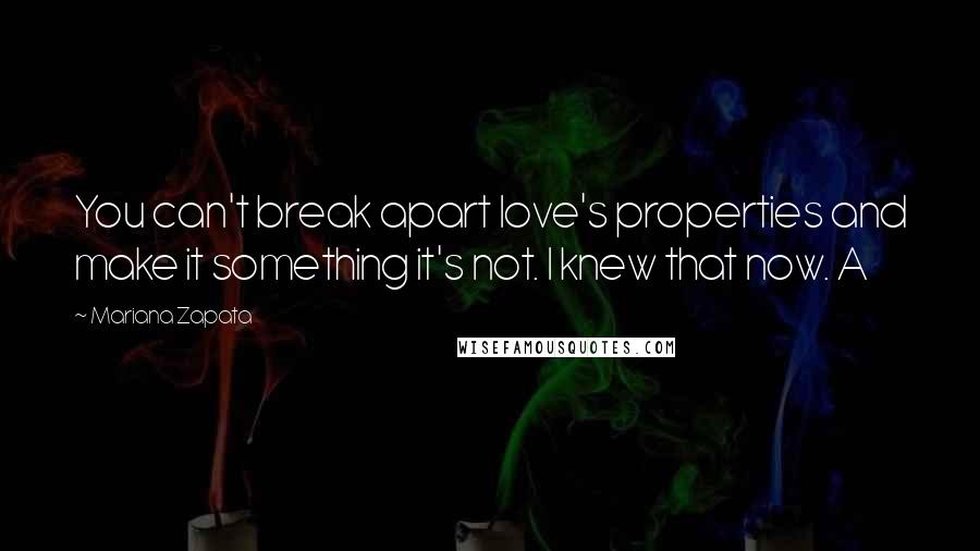 Mariana Zapata Quotes: You can't break apart love's properties and make it something it's not. I knew that now. A