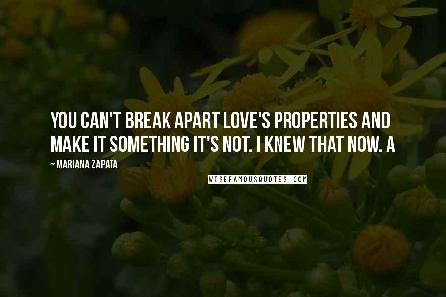 Mariana Zapata Quotes: You can't break apart love's properties and make it something it's not. I knew that now. A