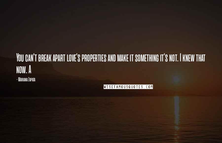 Mariana Zapata Quotes: You can't break apart love's properties and make it something it's not. I knew that now. A