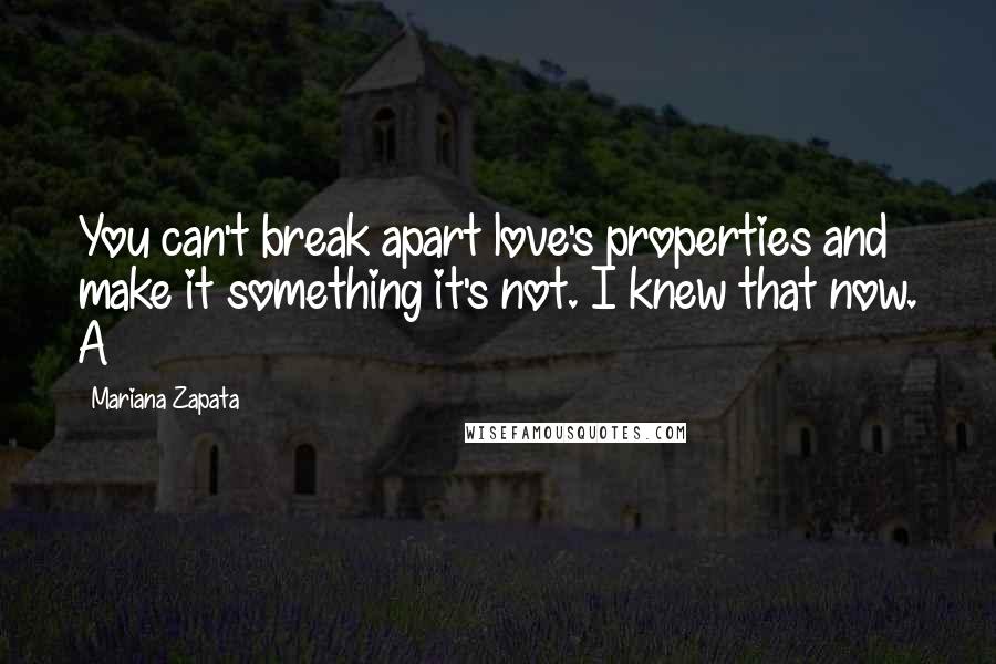 Mariana Zapata Quotes: You can't break apart love's properties and make it something it's not. I knew that now. A