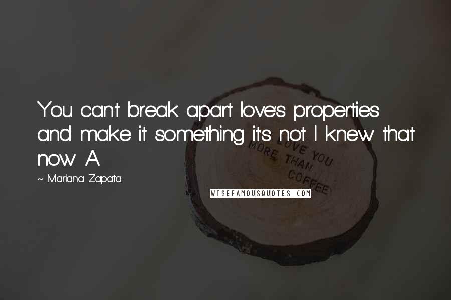 Mariana Zapata Quotes: You can't break apart love's properties and make it something it's not. I knew that now. A