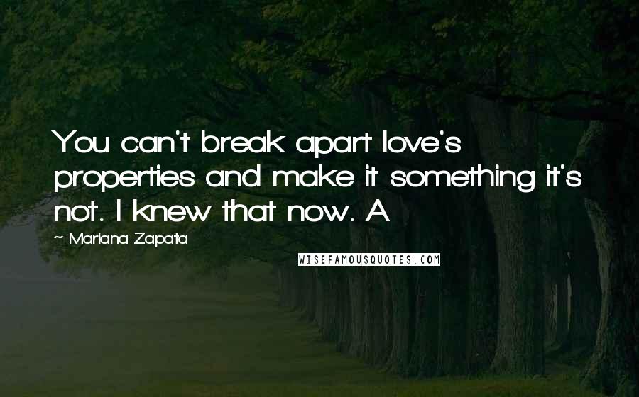 Mariana Zapata Quotes: You can't break apart love's properties and make it something it's not. I knew that now. A