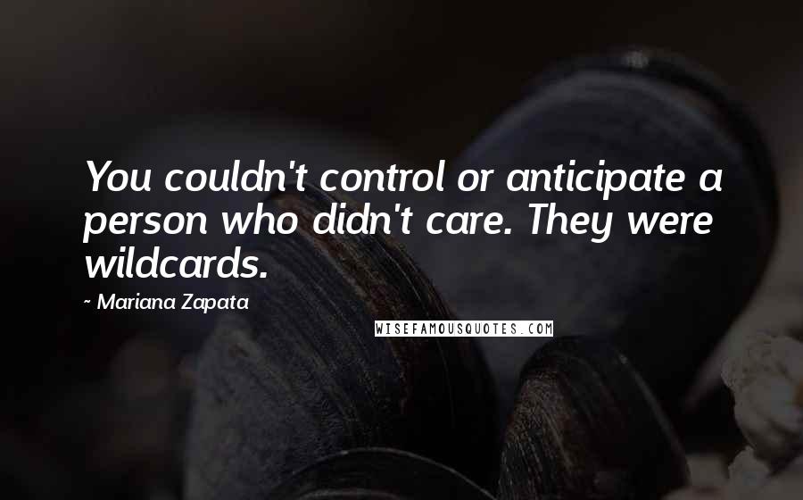 Mariana Zapata Quotes: You couldn't control or anticipate a person who didn't care. They were wildcards.