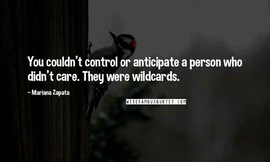 Mariana Zapata Quotes: You couldn't control or anticipate a person who didn't care. They were wildcards.