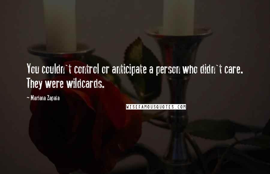 Mariana Zapata Quotes: You couldn't control or anticipate a person who didn't care. They were wildcards.