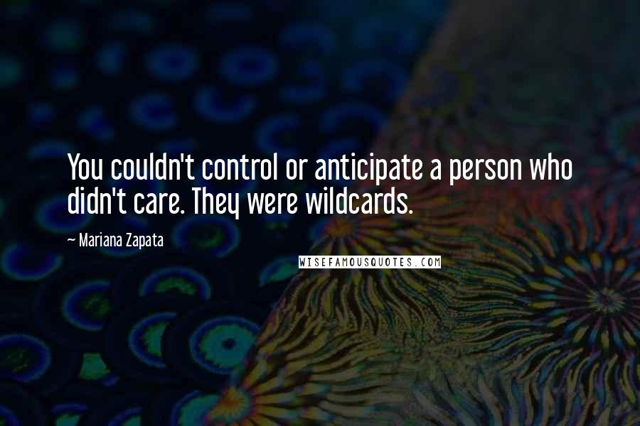 Mariana Zapata Quotes: You couldn't control or anticipate a person who didn't care. They were wildcards.