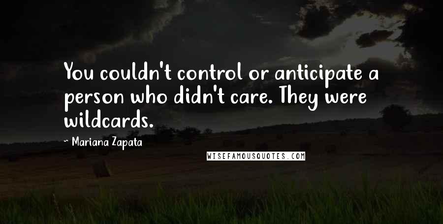 Mariana Zapata Quotes: You couldn't control or anticipate a person who didn't care. They were wildcards.