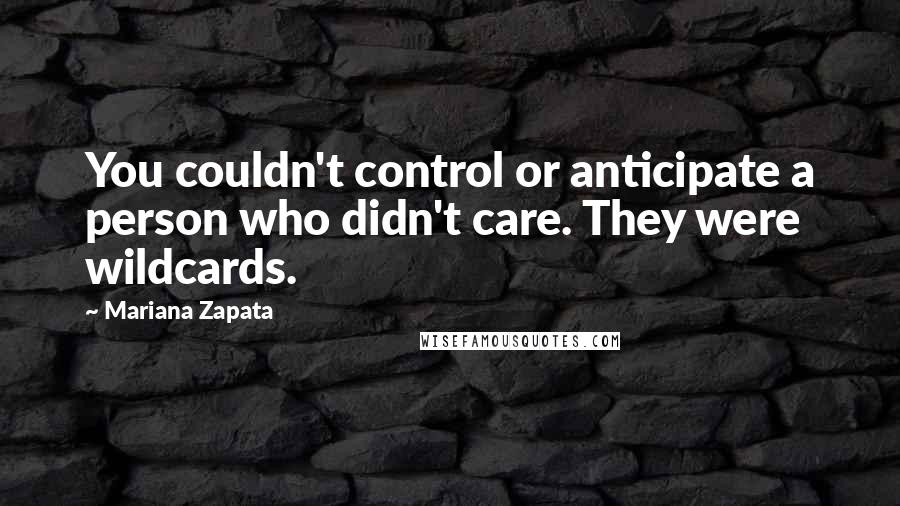 Mariana Zapata Quotes: You couldn't control or anticipate a person who didn't care. They were wildcards.