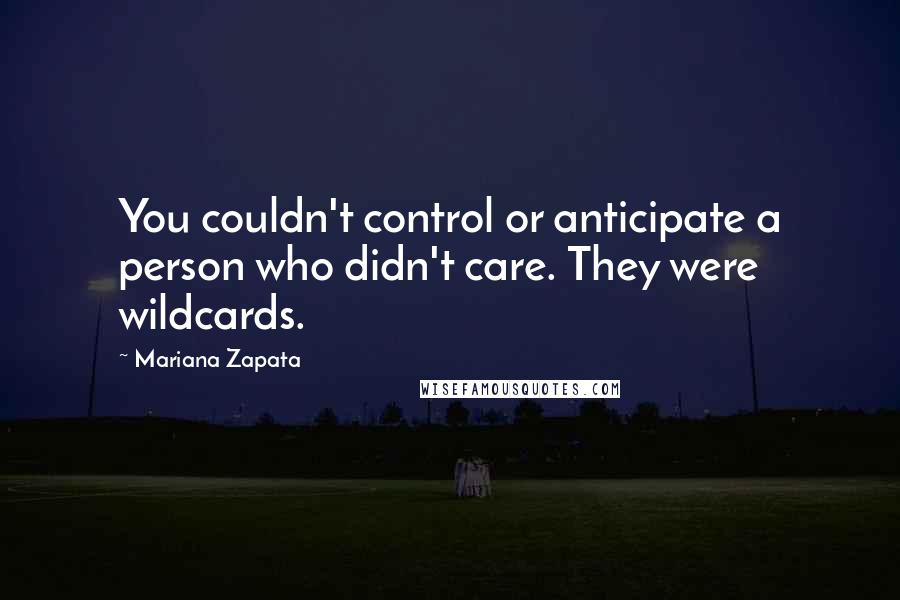 Mariana Zapata Quotes: You couldn't control or anticipate a person who didn't care. They were wildcards.