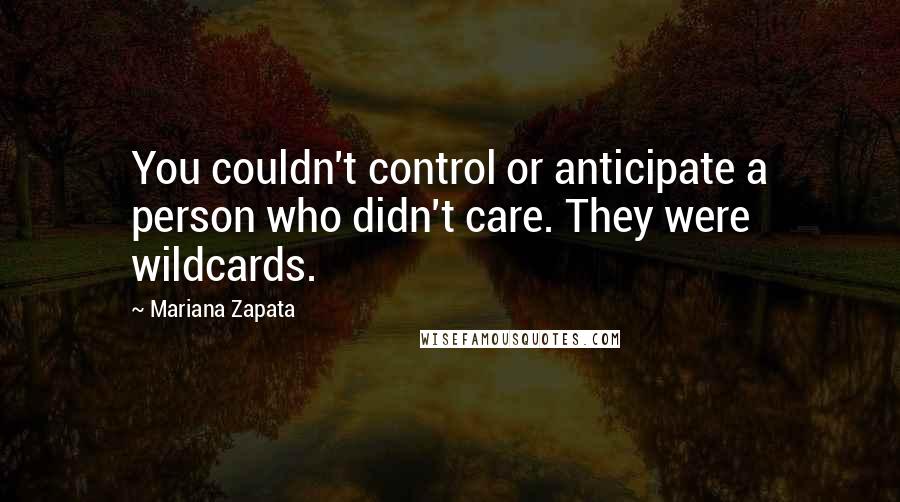 Mariana Zapata Quotes: You couldn't control or anticipate a person who didn't care. They were wildcards.