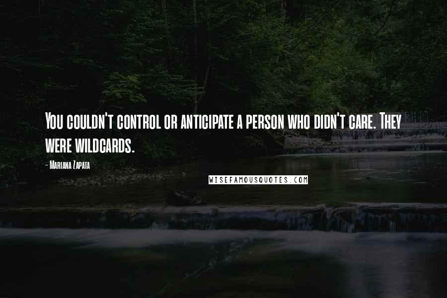 Mariana Zapata Quotes: You couldn't control or anticipate a person who didn't care. They were wildcards.