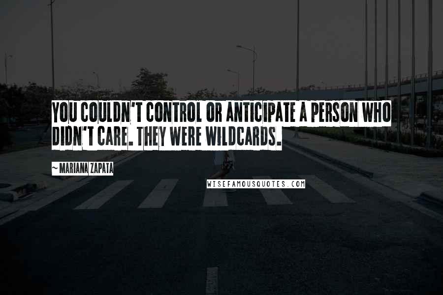 Mariana Zapata Quotes: You couldn't control or anticipate a person who didn't care. They were wildcards.