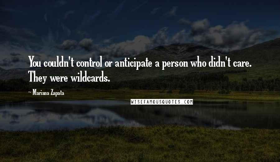 Mariana Zapata Quotes: You couldn't control or anticipate a person who didn't care. They were wildcards.