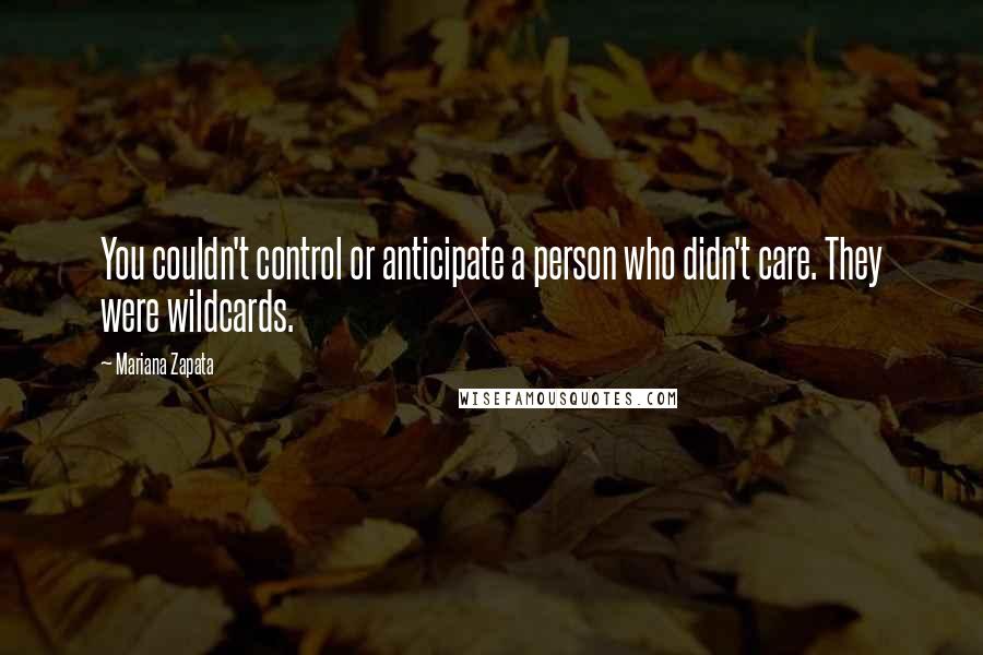 Mariana Zapata Quotes: You couldn't control or anticipate a person who didn't care. They were wildcards.