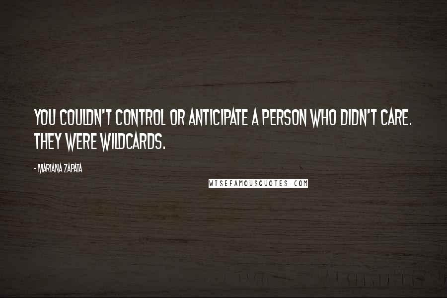 Mariana Zapata Quotes: You couldn't control or anticipate a person who didn't care. They were wildcards.