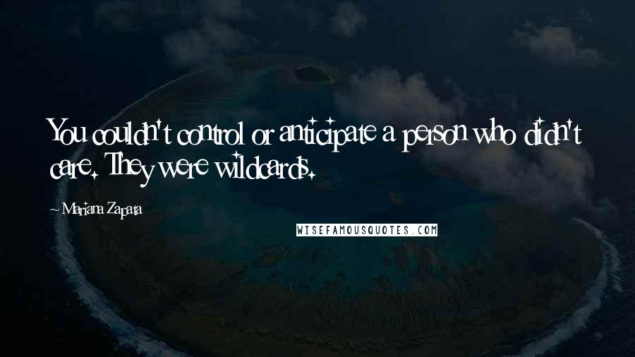 Mariana Zapata Quotes: You couldn't control or anticipate a person who didn't care. They were wildcards.