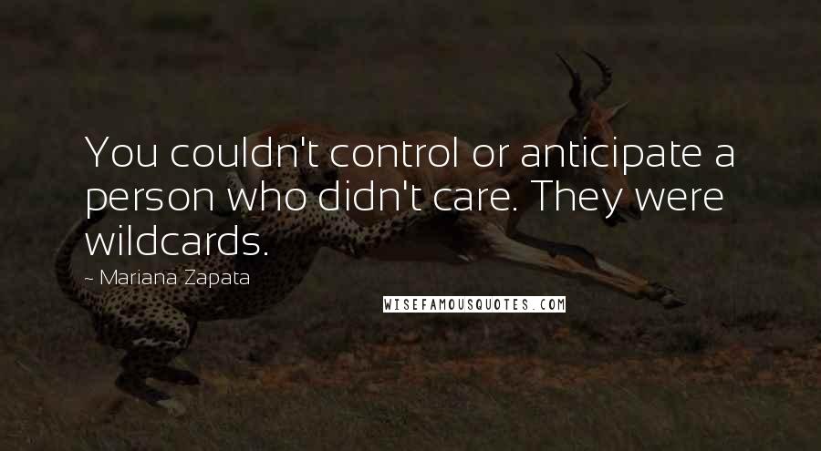 Mariana Zapata Quotes: You couldn't control or anticipate a person who didn't care. They were wildcards.