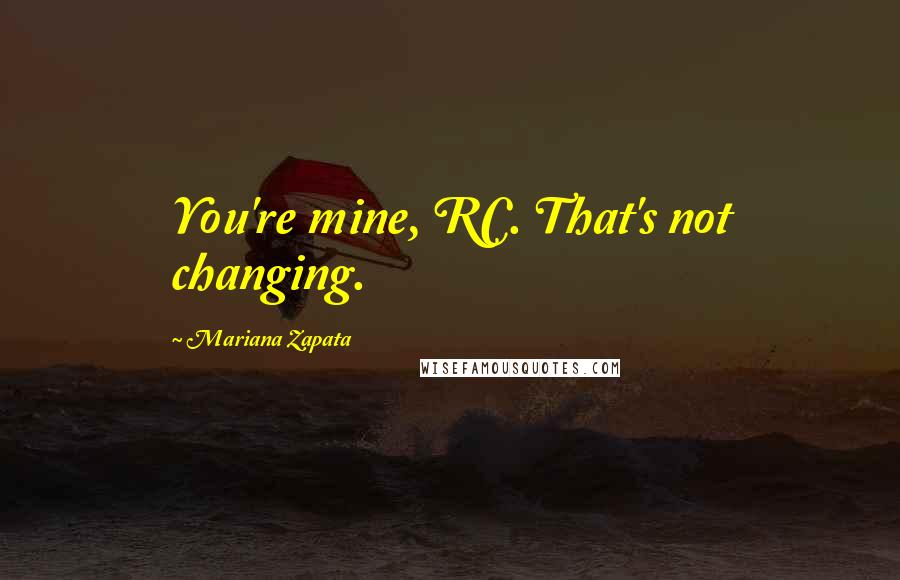 Mariana Zapata Quotes: You're mine, RC. That's not changing.