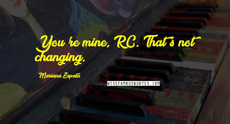 Mariana Zapata Quotes: You're mine, RC. That's not changing.