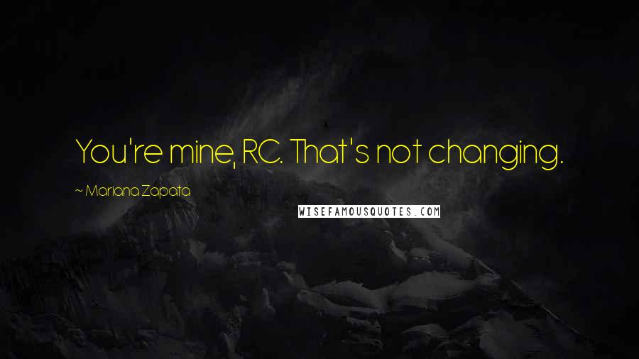 Mariana Zapata Quotes: You're mine, RC. That's not changing.