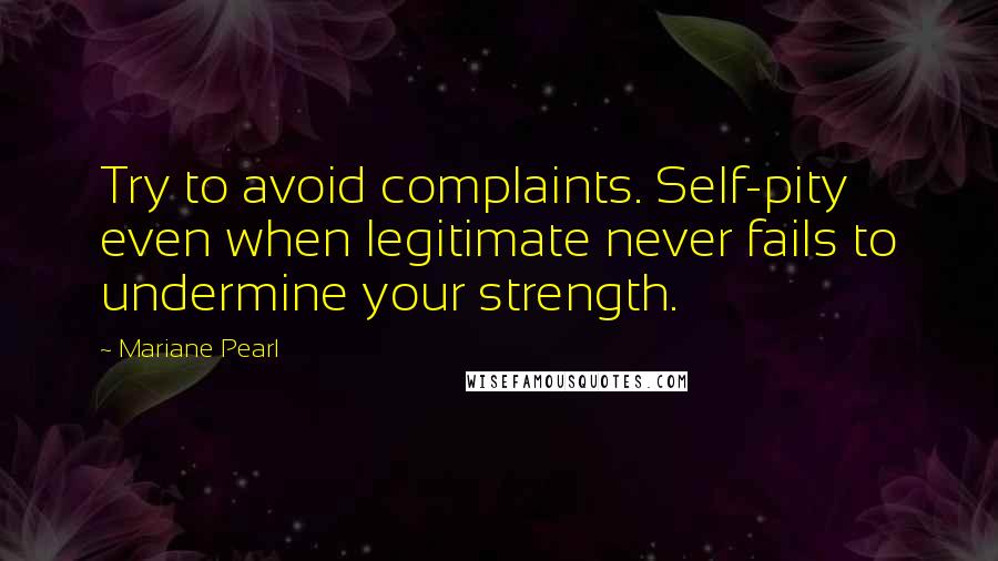 Mariane Pearl Quotes: Try to avoid complaints. Self-pity even when legitimate never fails to undermine your strength.