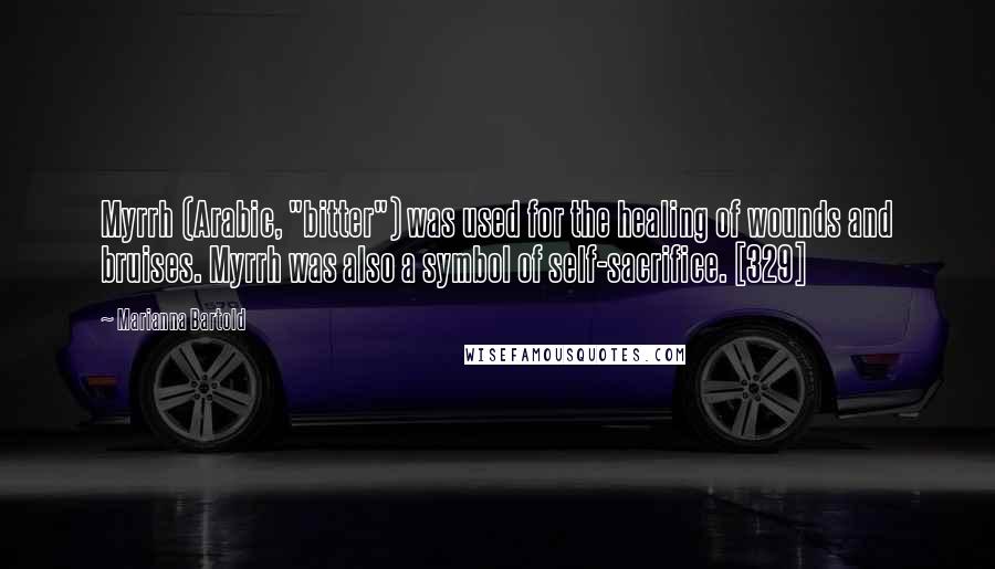 Marianna Bartold Quotes: Myrrh (Arabic, "bitter") was used for the healing of wounds and bruises. Myrrh was also a symbol of self-sacrifice. [329]