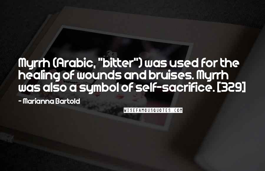 Marianna Bartold Quotes: Myrrh (Arabic, "bitter") was used for the healing of wounds and bruises. Myrrh was also a symbol of self-sacrifice. [329]