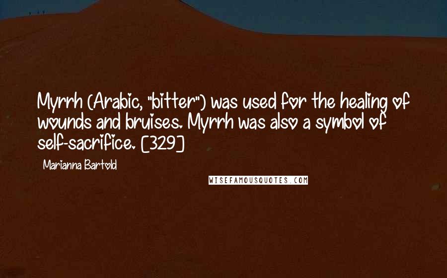 Marianna Bartold Quotes: Myrrh (Arabic, "bitter") was used for the healing of wounds and bruises. Myrrh was also a symbol of self-sacrifice. [329]